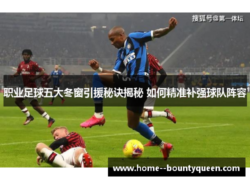 职业足球五大冬窗引援秘诀揭秘 如何精准补强球队阵容