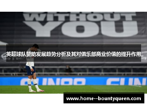 英超球队赞助发展趋势分析及其对俱乐部商业价值的提升作用