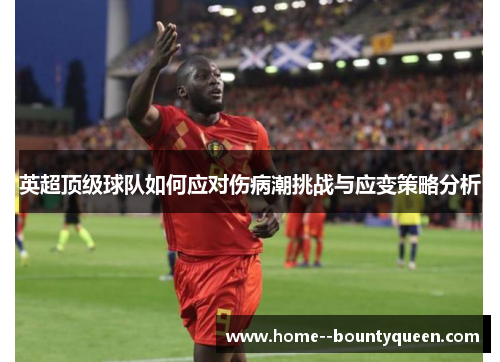 英超顶级球队如何应对伤病潮挑战与应变策略分析 英超顶级球队如何应对伤病潮挑战与应变策略分析