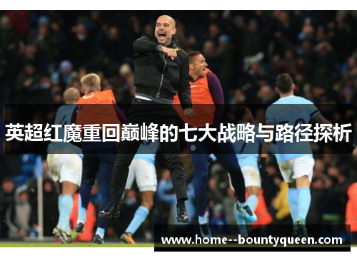 英超红魔重回巅峰的七大战略与路径探析 英超红魔重回巅峰的七大战略与路径探析