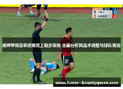 谢晖带领亚泰迎难而上稳步保级 全面分析其战术调整与球队表现