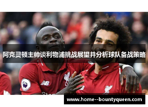 阿克灵顿主帅谈利物浦挑战展望并分析球队备战策略