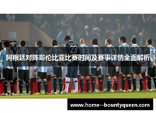 阿根廷对阵哥伦比亚比赛时间及赛事详情全面解析 阿根廷对阵哥伦比亚比赛时间及赛事详情全面解析