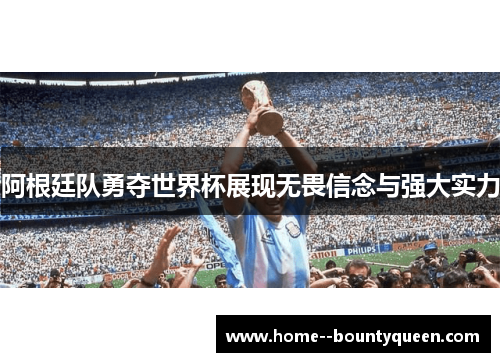 阿根廷队勇夺世界杯展现无畏信念与强大实力