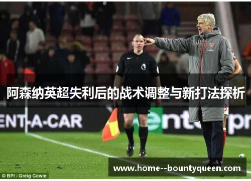 阿森纳英超失利后的战术调整与新打法探析