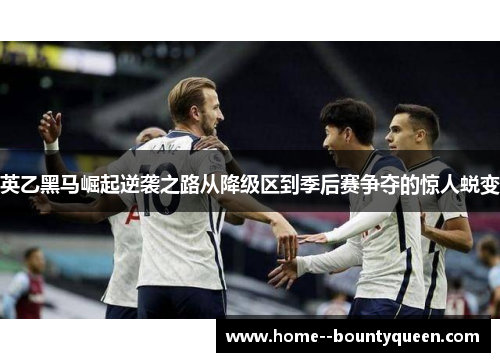 英乙黑马崛起逆袭之路从降级区到季后赛争夺的惊人蜕变 英乙黑马崛起逆袭之路从降级区到季后赛争夺的惊人蜕变