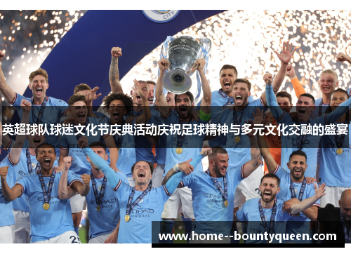 英超球队球迷文化节庆典活动庆祝足球精神与多元文化交融的盛宴