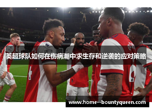 英超球队如何在伤病潮中求生存和逆袭的应对策略 英超球队如何在伤病潮中求生存和逆袭的应对策略