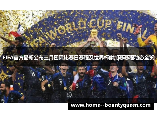 FIFA官方最新公布三月国际比赛日赛程及世界杯附加赛赛程动态全览