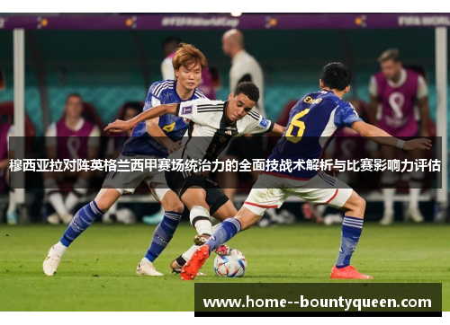 穆西亚拉对阵英格兰西甲赛场统治力的全面技战术解析与比赛影响力评估