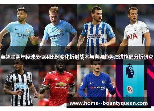 英超联赛年轻球员使用比例变化折射战术与青训趋势演进格局分析研究