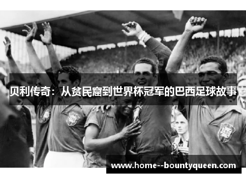 贝利传奇：从贫民窟到世界杯冠军的巴西足球故事