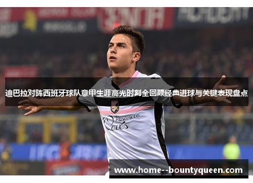 迪巴拉对阵西班牙球队意甲生涯高光时刻全回顾经典进球与关键表现盘点