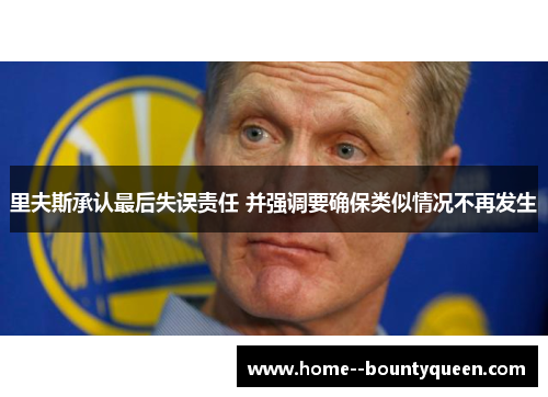 里夫斯承认最后失误责任 并强调要确保类似情况不再发生 里夫斯承认最后失误责任 并强调要确保类似情况不再发生