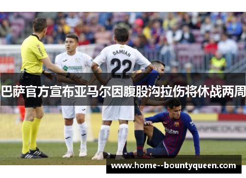 巴萨官方宣布亚马尔因腹股沟拉伤将休战两周
