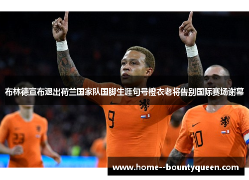 布林德宣布退出荷兰国家队国脚生涯句号橙衣老将告别国际赛场谢幕