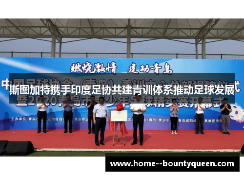 斯图加特携手印度足协共建青训体系推动足球发展 斯图加特携手印度足协共建青训体系推动足球发展
