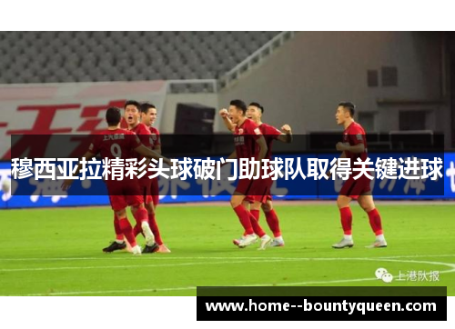 穆西亚拉精彩头球破门助球队取得关键进球