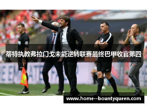 蒂特执教弗拉门戈未能逆转联赛最终巴甲收官第四