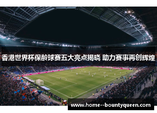 香港世界杯保龄球赛五大亮点揭晓 助力赛事再创辉煌