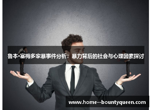 鲁本·塞梅多家暴事件分析：暴力背后的社会与心理因素探讨