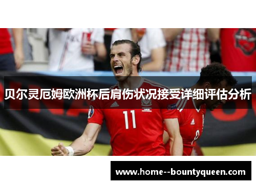 贝尔灵厄姆欧洲杯后肩伤状况接受详细评估分析