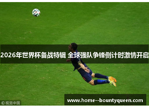 2026年世界杯备战特辑 全球强队争锋倒计时激情开启