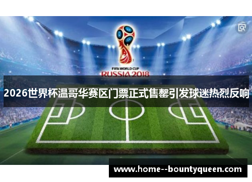 2026世界杯温哥华赛区门票正式售罄引发球迷热烈反响