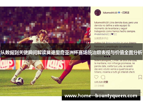从数据到关键瞬间解读莫德里奇亚洲杯赛场统治级表现与价值全面分析
