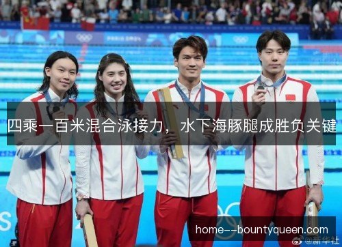 四乘一百米混合泳接力,水下海豚腿成胜负关键 四乘一百米混合泳接力,水下海豚腿成胜负关键