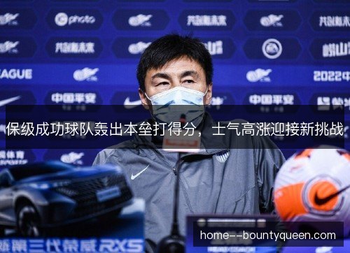 保级成功球队轰出本垒打得分,士气高涨迎接新挑战 保级成功球队轰出本垒打得分,士气高涨迎接新挑战