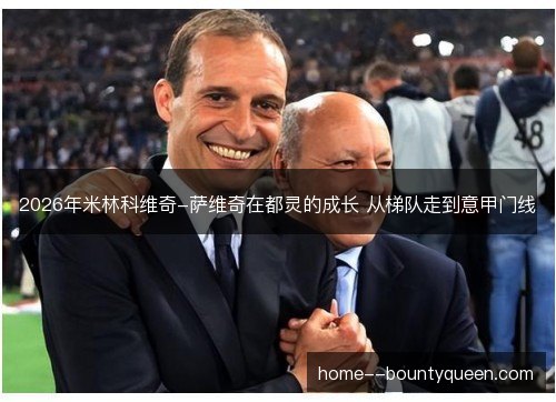 2026年米林科维奇-萨维奇在都灵的成长 从梯队走到意甲门线
